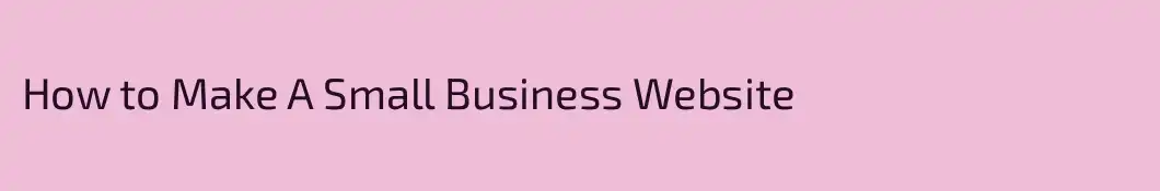 How to Make A Small Business Website